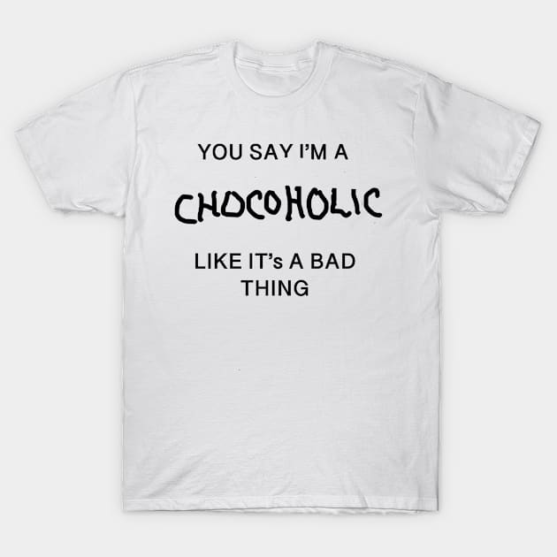 You Say I'm A Chocoholic Like It's A Bad Thing T-Shirt by MzBink